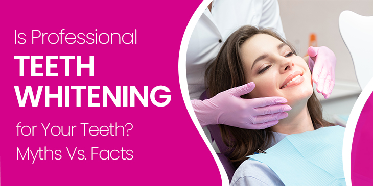 Is Professional Teeth Whitening Safe for Your Teeth? Myths Vs. Facts